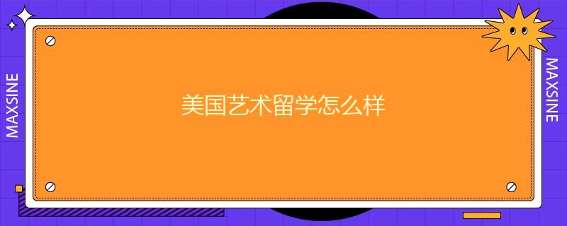 美國(guó)藝術(shù)留學(xué)怎么樣