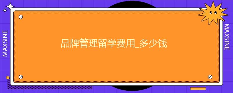 品牌管理留學費用_多少錢