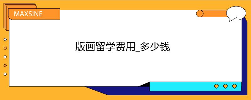 版畫留學(xué)費用_多少錢