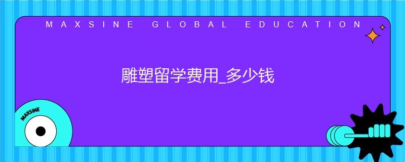 雕塑留學(xué)費用_多少錢