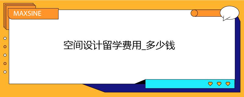 空間設(shè)計(jì)留學(xué)費(fèi)用_多少錢