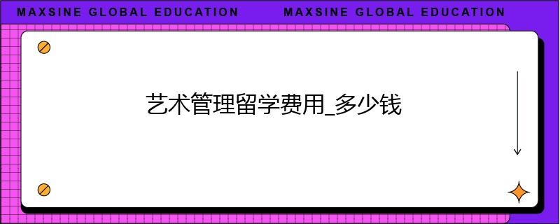 藝術(shù)管理留學(xué)費(fèi)用_多少錢