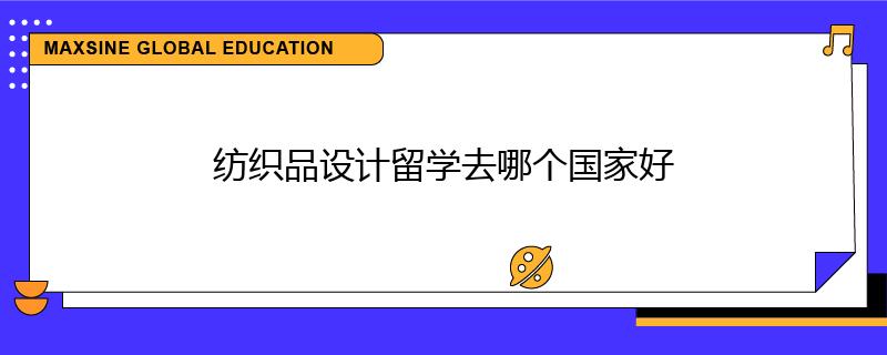 紡織品設(shè)計(jì)留學(xué)去哪個(gè)國(guó)家好