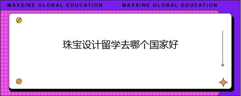 珠寶設(shè)計留學(xué)去哪個國家好