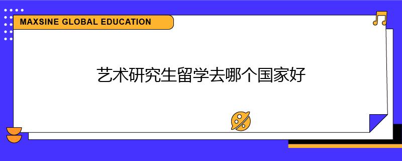 藝術(shù)研究生留學(xué)去哪個(gè)國家好