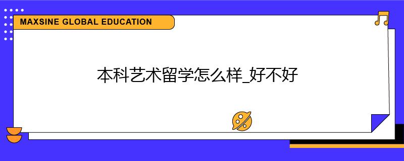本科藝術(shù)留學(xué)怎么樣_好不好