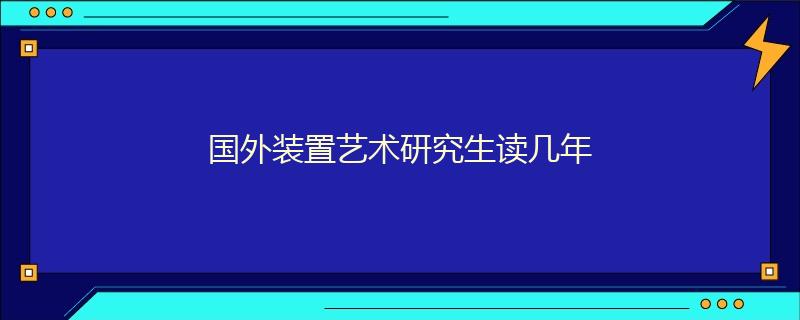 國外裝置藝術研究生讀幾年