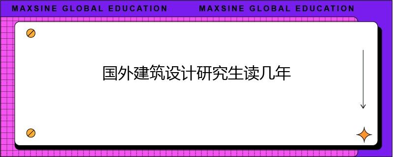 國外建筑設(shè)計研究生讀幾年