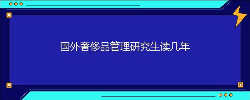 國外奢侈品管理研究生讀幾年