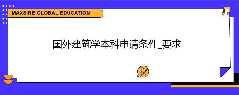 國外建筑學本科申請條件_要求