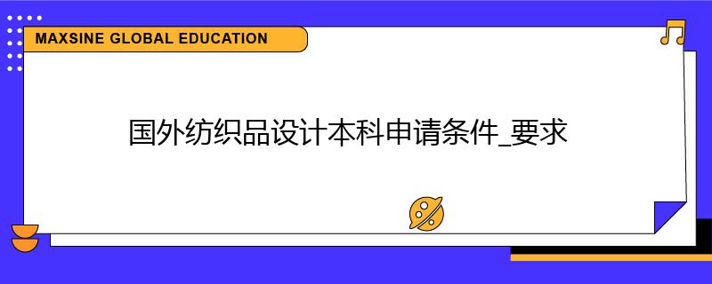 國外紡織品設計本科申請條件_要求