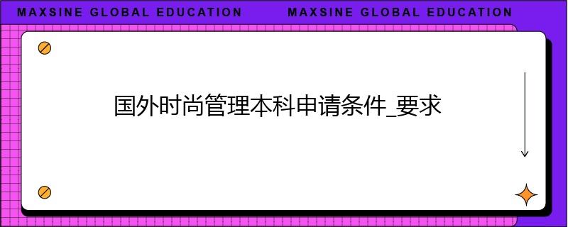國外時尚管理本科申請條件_要求