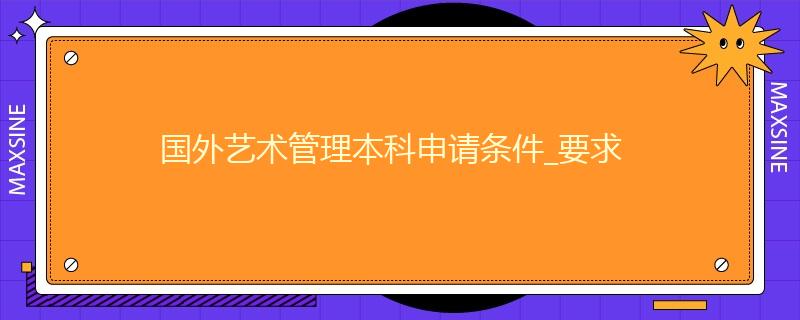 國外藝術管理本科申請條件_要求