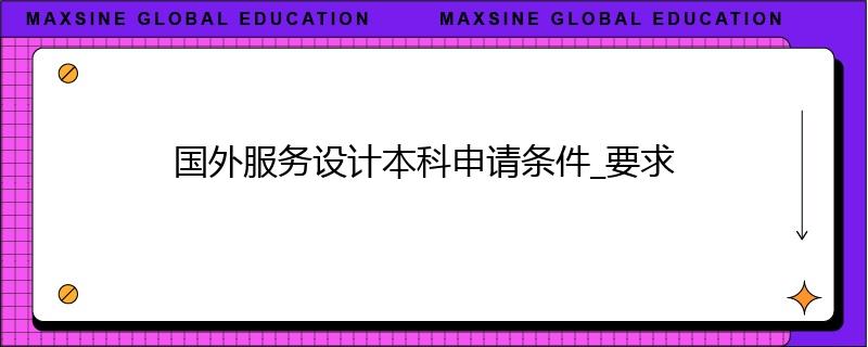 國外服務(wù)設(shè)計(jì)本科申請條件_要求