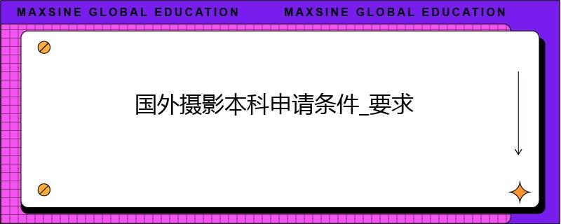 國外攝影本科申請條件_要求