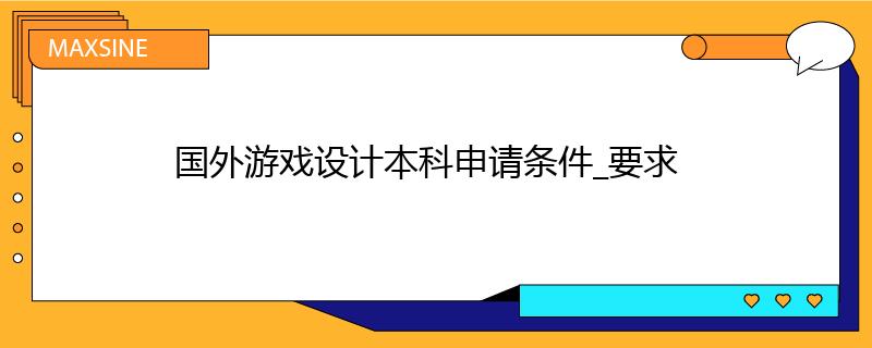 國外游戲設(shè)計(jì)本科申請(qǐng)條件_要求