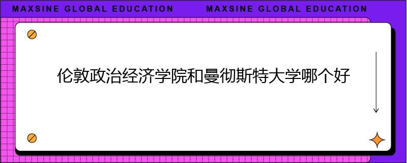倫敦政治經(jīng)濟(jì)學(xué)院和曼徹斯特大學(xué)哪個(gè)好