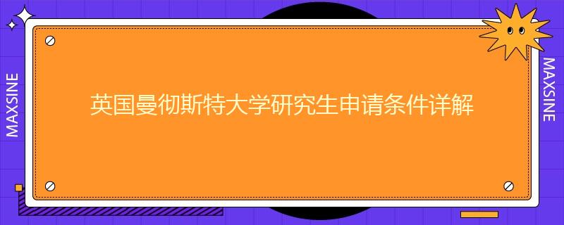 英國曼徹斯特大學(xué)研究生申請(qǐng)條件詳解