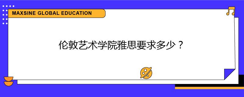 倫敦藝術(shù)學(xué)院雅思要求多少？