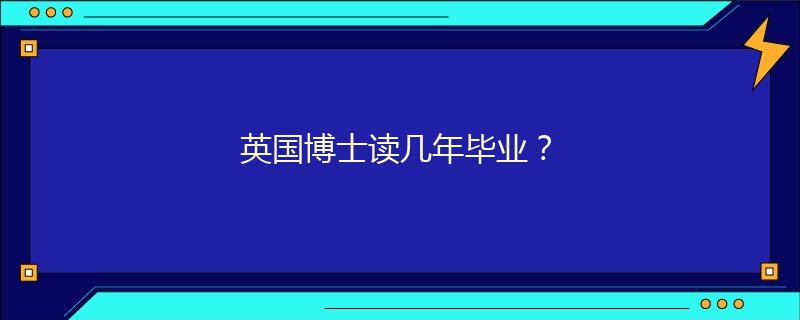 英國(guó)博士讀幾年畢業(yè)？