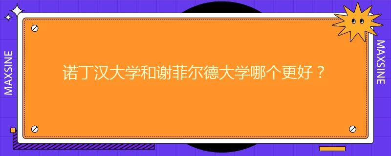 諾丁漢大學(xué)和謝菲爾德大學(xué)哪個更好？